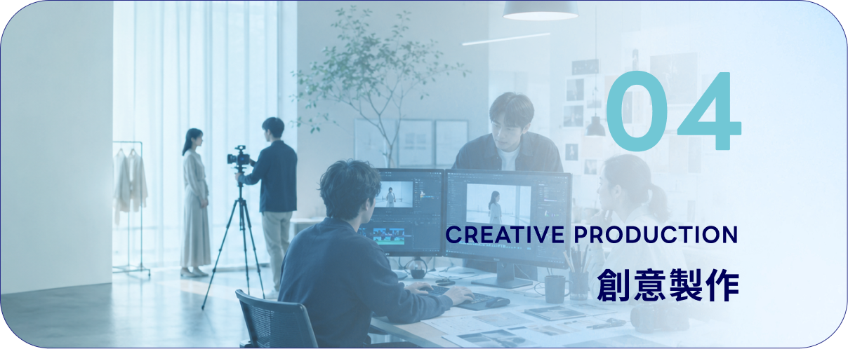 04 創意製作 CREATIVE PRODUCTION - 廣告素材製作、影音製作、網站製作、包裝設計、印刷物製作